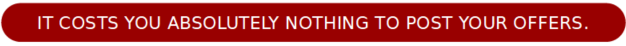 It Costs you absolutely nothing to post your offers
