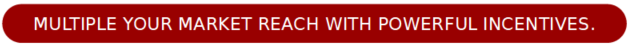 multiple your market reach with powerful incentives