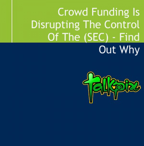 Crowd Funding Is Disrupting The Control Of The Securities and Exchange Commission (SEC) - Find Out Why