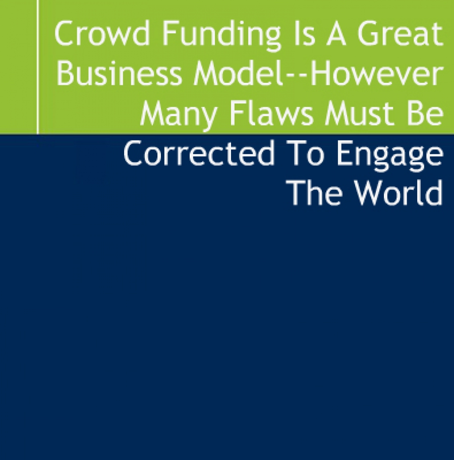 Crowd Funding Is A Great Business Model However Many Flaws Must Be Corrected To Engage The World