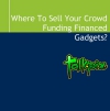 Where To Sell Your Crowd Funding Financed Gadgets?