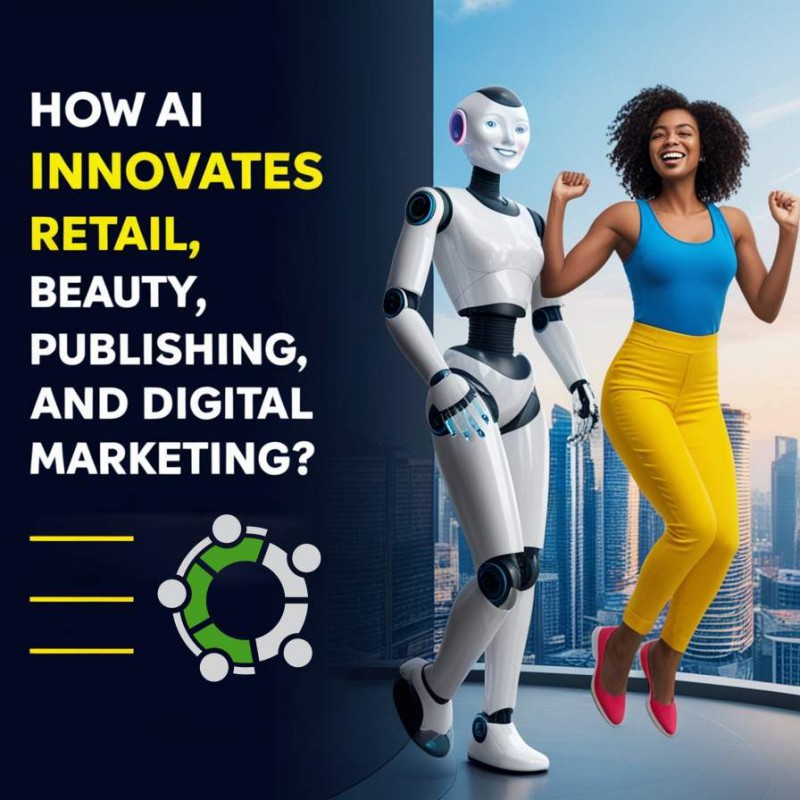 Transforming Industries: How AI Revolutionizes Retail, Beauty, Publishing, Fashion, And Digital Marketing