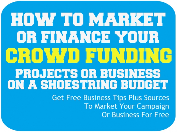 How To Market And Finance Your Crowd Funding Projects And Business On A Shoestring Budget